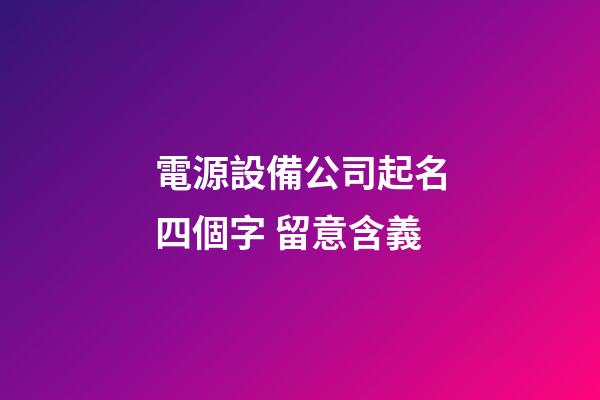 電源設備公司起名四個字 留意含義-第1張-公司起名-玄機派